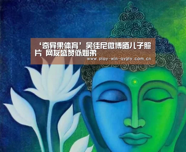 ‘奇异果体育’吴佳尼微博晒儿子照片 网友盛赞似姐弟(图2) 奇异果体育